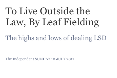 To Live Outside the Law, By Leaf Fielding

The highs and lows of dealing LSD
REVIEWED BY PETER CARTY
  
The Independent SUNDAY 10 JULY 2011
